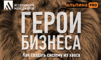 Ассоциация менеджеров и издательство «АЛЬПИНА PRO» выпустили книгу «Герой бизнеса. Как создать систему из хаоса»